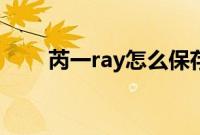 芮一ray怎么保存（ray有芮一版吗）