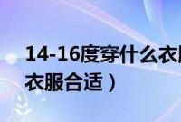 14-16度穿什么衣服合适（14~22度穿什么衣服合适）