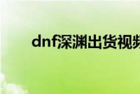 dnf深渊出货视频（dnf深渊怎么打）