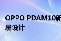 OPPO PDAM10新机成功入网 该机采用挖孔屏设计