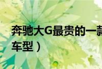 奔驰大G最贵的一款是哪个（奔驰大G有几款车型）