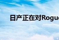 日产正在对Rogue的跛脚引擎做些什么