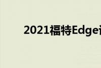 2021福特Edge评论全面的家庭乐趣