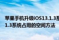 苹果手机升级iOS13.1.3系统占用的空间变大了 清除iOS13.1.3系统占用的空间方法