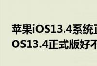 苹果iOS13.4系统正式版都更新了什么内容 iOS13.4正式版好不好