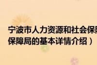 宁波市人力资源和社会保障局（关于宁波市人力资源和社会保障局的基本详情介绍）