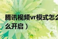 腾讯视频vr模式怎么开启（腾讯视频vr模式怎么开启）