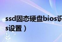 ssd固态硬盘bios识别不了（ssd固态硬盘bios设置）