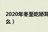 2020年冬至吃娇耳是什么（天冷需要注意什么）