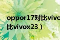 oppor17对比vivonex旗舰版（oppor17对比vivox23）