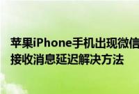 苹果iPhone手机出现微信接收消息延迟怎么办 iPhone微信接收消息延迟解决方法