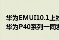 华为EMUI10.1上线报到 将于明天晚上9点与华为P40系列一同发布