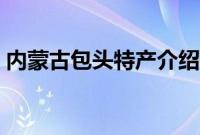 内蒙古包头特产介绍（内蒙古包头特产列表）