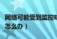 网络可能受到监控啥意思（网络可能受到监控怎么办）