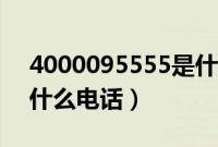 4000095555是什么电话（4000095558是什么电话）