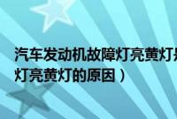 汽车发动机故障灯亮黄灯是什么原因分析（汽车发动机故障灯亮黄灯的原因）