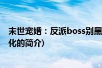 末世宠婚：反派boss别黑化(关于末世宠婚：反派boss别黑化的简介)