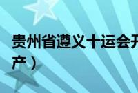 贵州省遵义十运会开幕式（贵州省遵义十大特产）