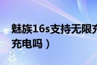 魅族16s支持无限充电吗（魅族16s支持无线充电吗）