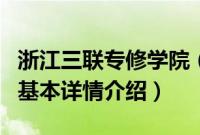 浙江三联专修学院（关于浙江三联专修学院的基本详情介绍）