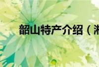 韶山特产介绍（湘潭市韶山特产大全）