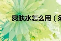 爽肤水怎么用（须后水和爽肤水区别）