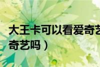 大王卡可以看爱奇艺视频吗（大王卡可以看爱奇艺吗）