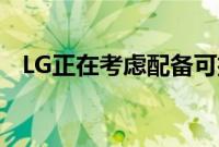 LG正在考虑配备可扩展的柔性屏幕的手机