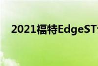 2021福特EdgeST评测乐趣与家庭的碰撞