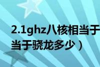 2.1ghz八核相当于骁龙多少（2.0ghz八核相当于骁龙多少）