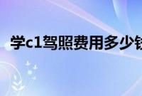 学c1驾照费用多少钱（c1驾照学费多少钱）