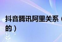 抖音腾讯阿里关系（抖音是阿里系还是腾讯系的）