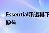 Essential承诺其下一代手机将拥有更好的摄像头