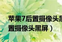 苹果7后置摄像头黑屏手电筒不亮（苹果7后置摄像头黑屏）