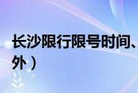 长沙限行限号时间、区域、规定（长沙限牌限外）