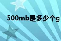 500mb是多少个g（500mb是多少流量）