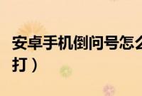 安卓手机倒问号怎么打（安卓手机倒问号怎么打）