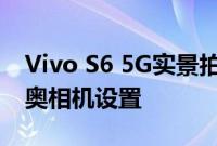 Vivo S6 5G实景拍摄展示水滴缺口显示奥利奥相机设置