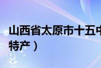 山西省太原市十五中学校（山西省太原市十大特产）