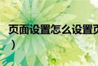 页面设置怎么设置页边距（页面设置怎么设置）