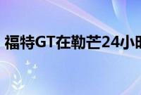 福特GT在勒芒24小时耐力赛前的测试日挣扎