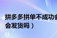 拼多多拼单不成功会退款（拼多多拼单不成功会发货吗）