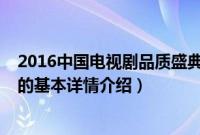 2016中国电视剧品质盛典（关于2016中国电视剧品质盛典的基本详情介绍）