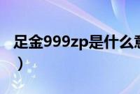 足金999zp是什么意思（足金999是什么意思）