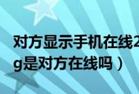 对方显示手机在线2G是什么意思（手机在线2g是对方在线吗）