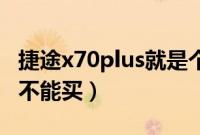 捷途x70plus就是个坑（到底捷途X70Plus能不能买）