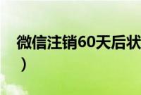 微信注销60天后状态（微信注销60天后状态）