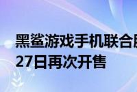 黑鲨游戏手机联合腾讯游戏穿越火线将于3月27日再次开售