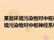 某些环境污染物对中枢神经系统基因表达的影响(关于某些环境污染物对中枢神经系统基因表达的影响的简介)