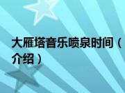 大雁塔音乐喷泉时间（关于大雁塔音乐喷泉时间的基本详情介绍）